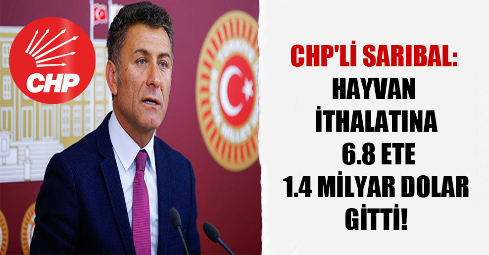 CHP’li Sarıbal: Hayvan ithalatına 6.8 ete 1.4 milyar dolar gitti!