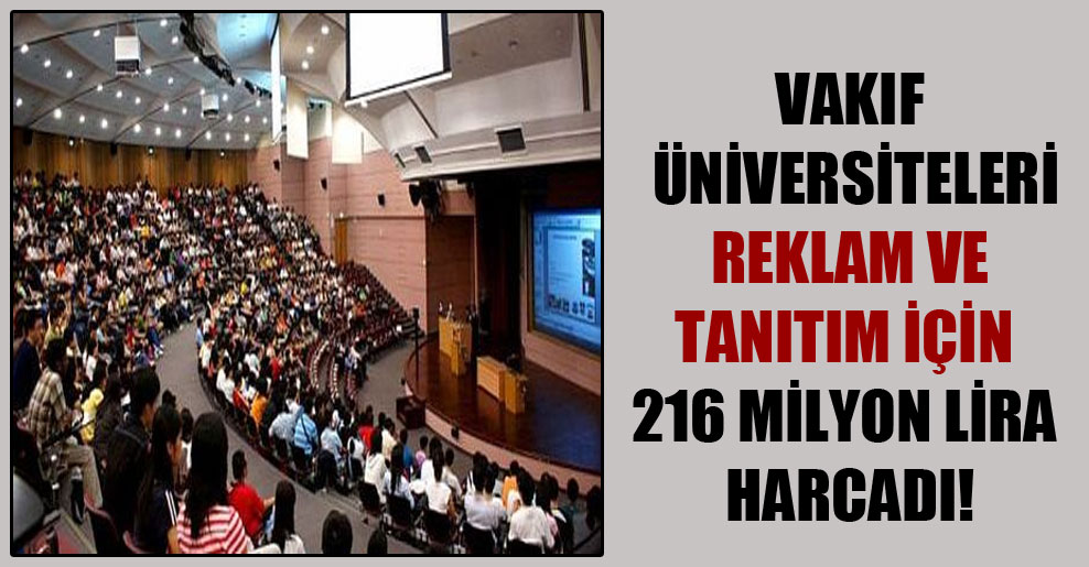 Vakıf üniversiteleri reklam ve tanıtım için 216 milyon lira harcadı!
