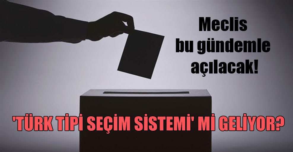 Meclis bu gündemle açılacak! ‘Türk tipi seçim sistemi’ mi geliyor?