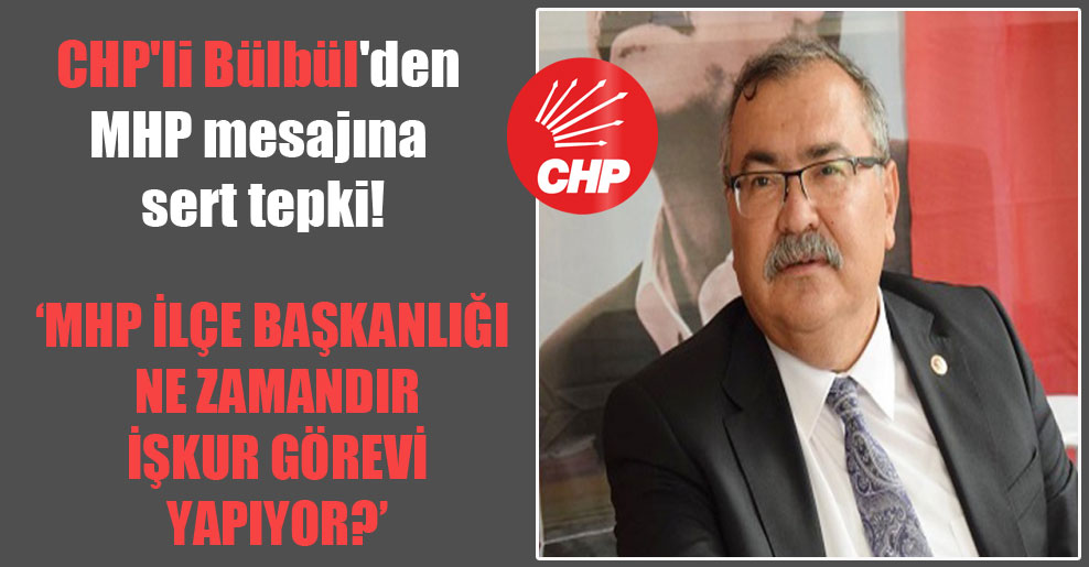 CHP’li Bülbül’den MHP mesajına sert tepki!  ‘MHP İlçe Başkanlığı ne zamandır İŞKUR görevi yapıyor?’