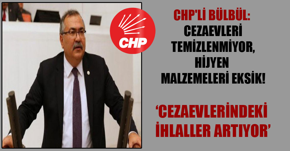 CHP’li Bülbül: Cezaevleri temizlenmiyor, hijyen malzemeleri eksik!