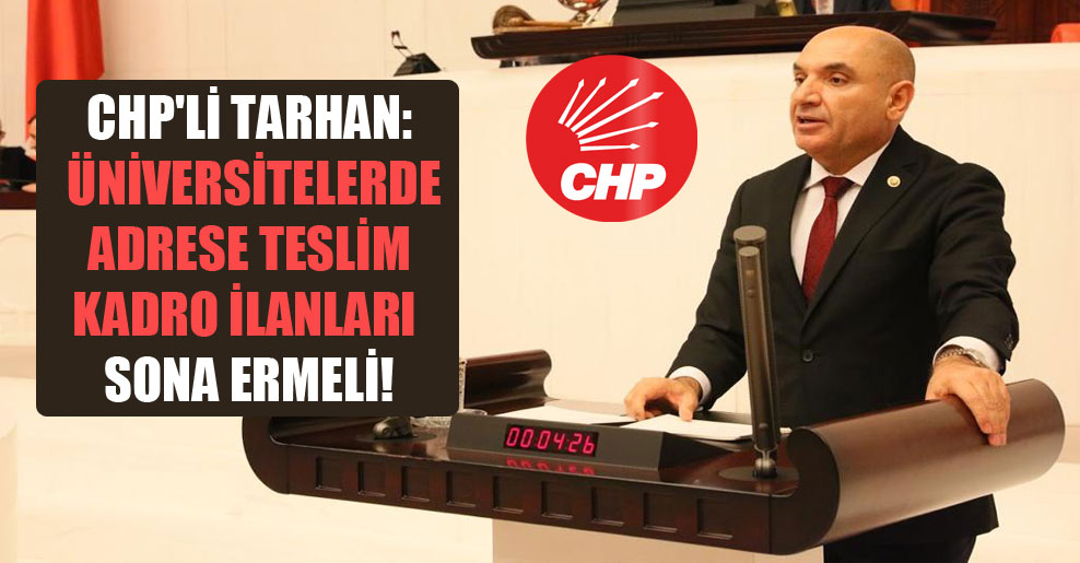 CHP’li Tarhan: Üniversitelerde adrese teslim kadro ilanları sona ermeli!