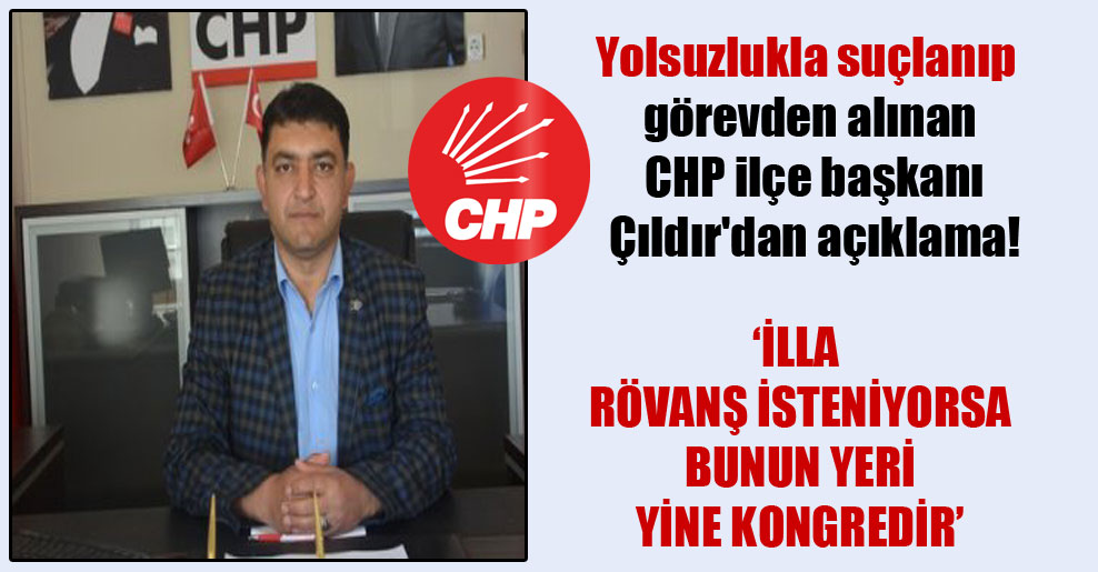 Yolsuzlukla suçlanıp görevden alınan CHP ilçe başkanı Çıldır’dan açıklama!
