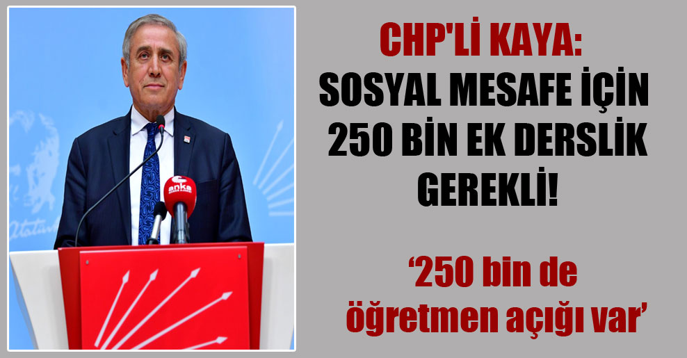 CHP’li Kaya: Sosyal mesafe için 250 bin ek derslik gerekli!