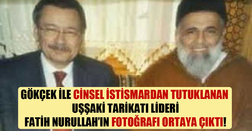 Gökçek ile cinsel istismardan tutuklanan Uşşaki tarikatı lideri Fatih Nurullah’ın fotoğrafı ortaya çıktı!