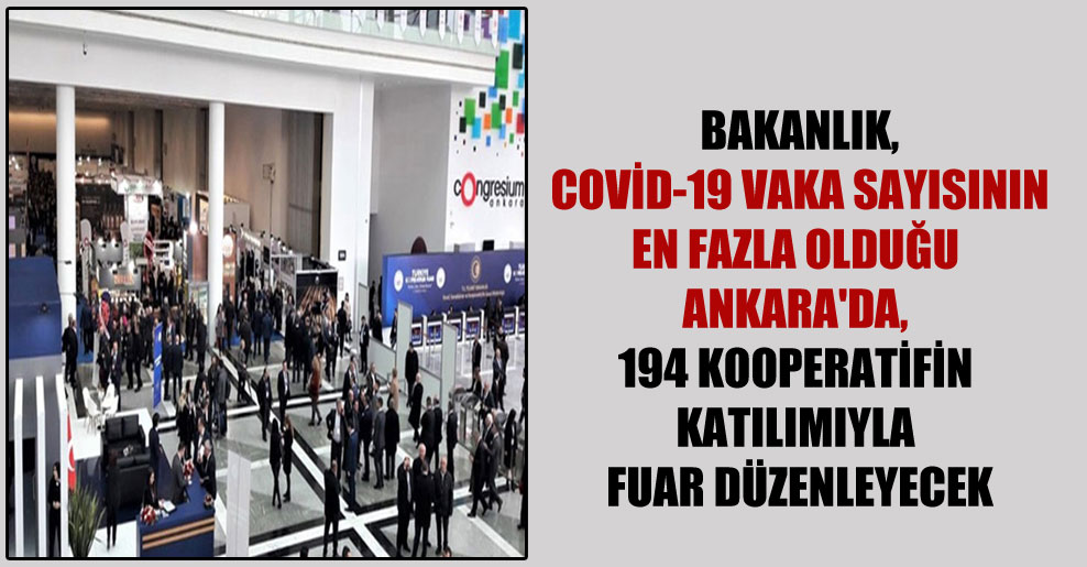 Bakanlık, Covid-19 vaka sayısının en fazla olduğu Ankara’da, 194 kooperatifin katılımıyla fuar düzenleyecek