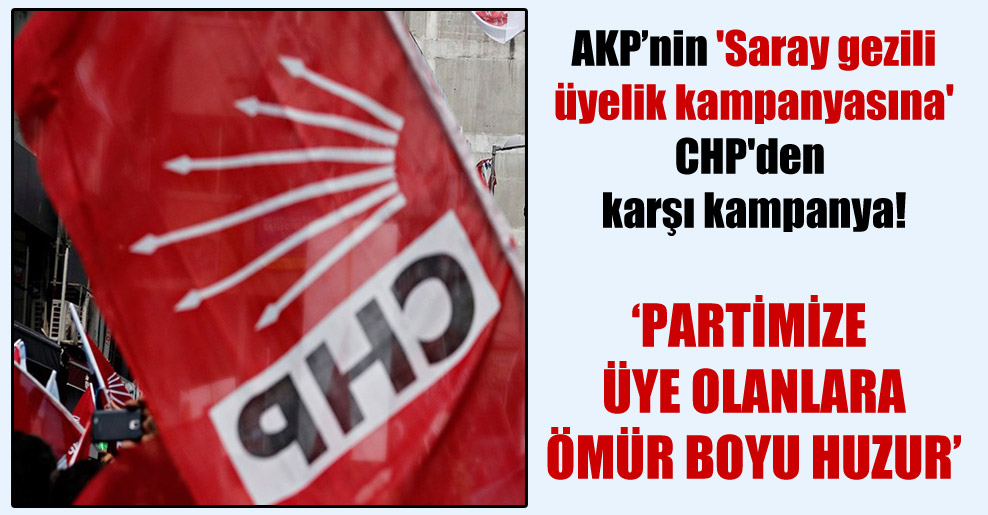 AKP’nin ‘Saray gezili üyelik kampanyasına’ CHP’den karşı kampanya!