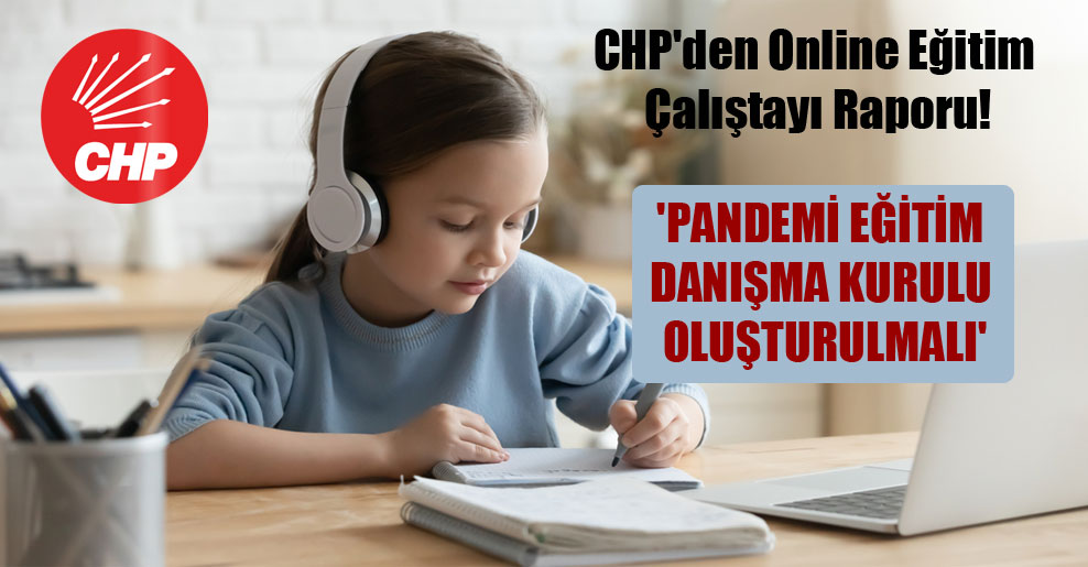 CHP’den Online Eğitim Çalıştayı Raporu!  ‘Pandemi Eğitim Danışma Kurulu oluşturulmalı’