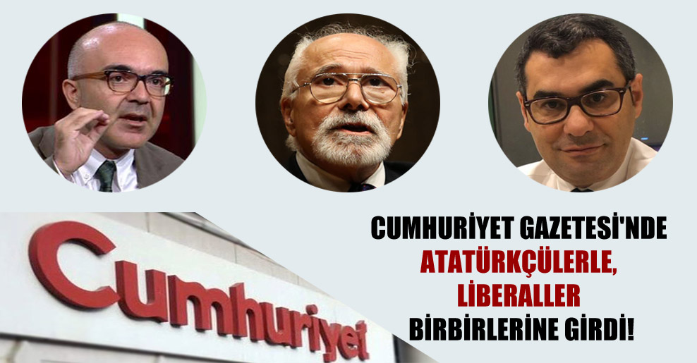 Cumhuriyet Gazetesi’nde Atatürkçülerle, liberaller birbirlerine girdi!