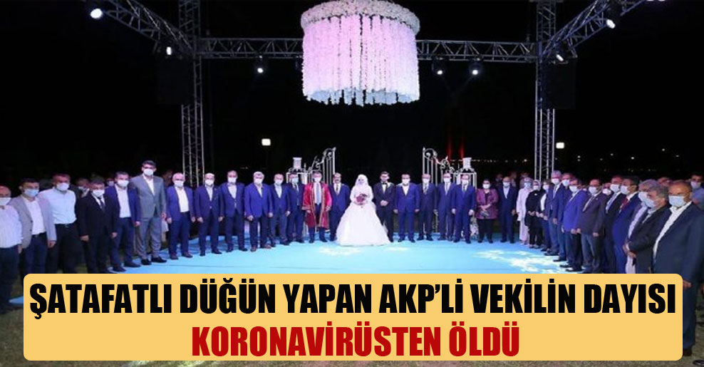 Şatafatlı düğün yapan AKP’li vekilin dayısı koronavirüsten öldü