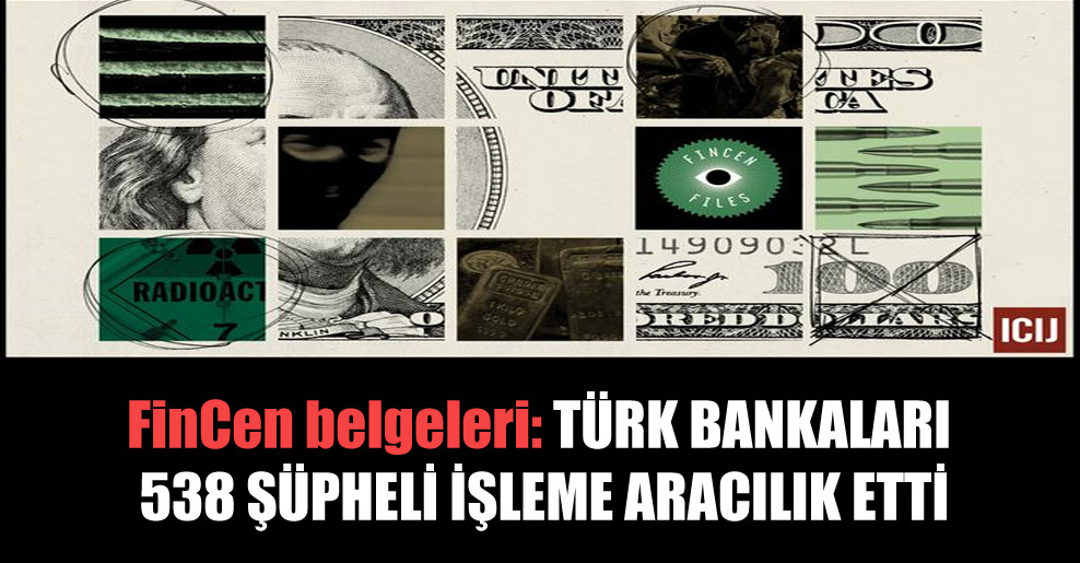 FinCen belgeleri: Türk bankaları 538 şüpheli işleme aracılık etti