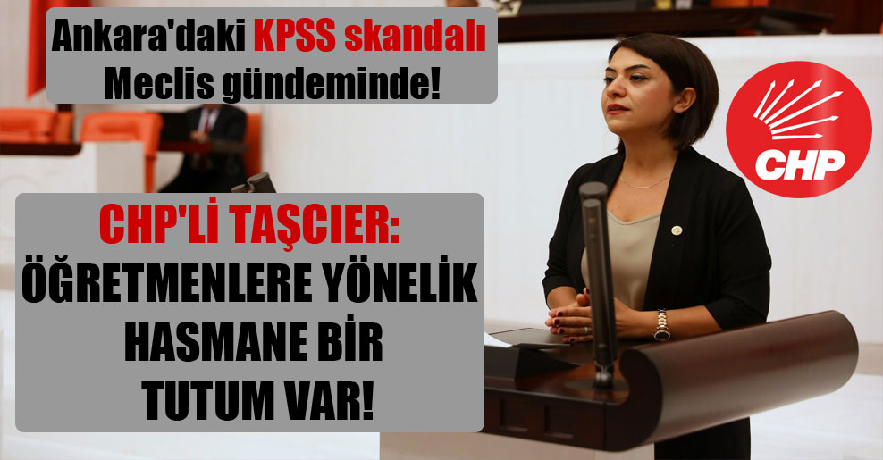 Ankara’daki KPSS skandalı Meclis gündeminde! CHP’li Taşcıer: Öğretmenlere yönelik hasmane bir tutum var!