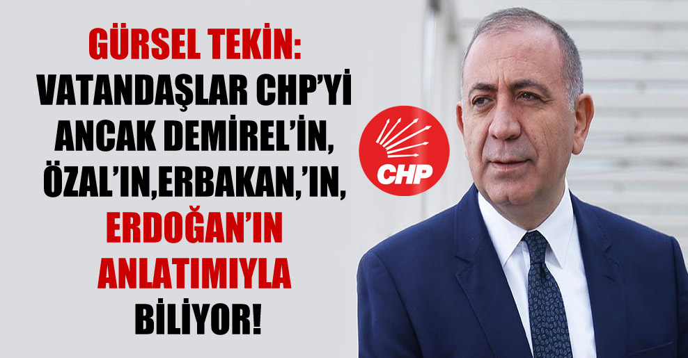 Gürsel Tekin: Vatandaşlar CHP’yi ancak Demirel’in, Özal’ın, Erbakan,’ın, Erdoğan’ın anlatımıyla biliyor!