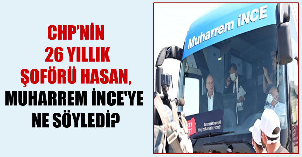 CHP’nin 26 yıllık şoförü Hasan, Muharrem İnce’ye ne söyledi?