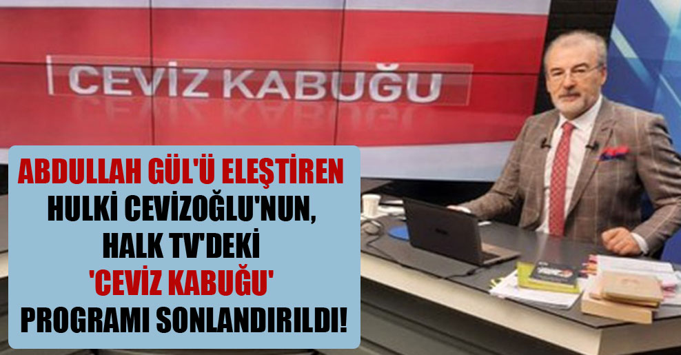 Abdullah Gül’ü eleştiren Hulki Cevizoğlu’nun, Halk TV’deki ‘Ceviz Kabuğu’ programı sonlandırıldı!