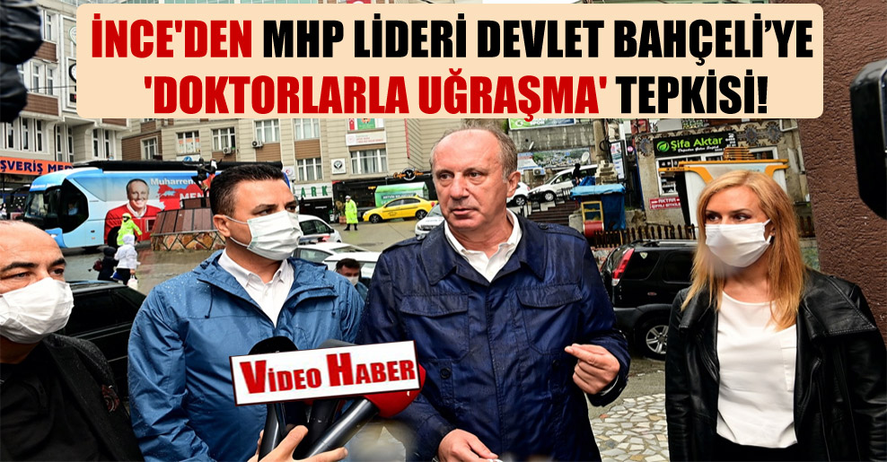 İnce’den MHP lideri Devlet Bahçeli’ye ‘doktorlarla uğraşma’ tepkisi!
