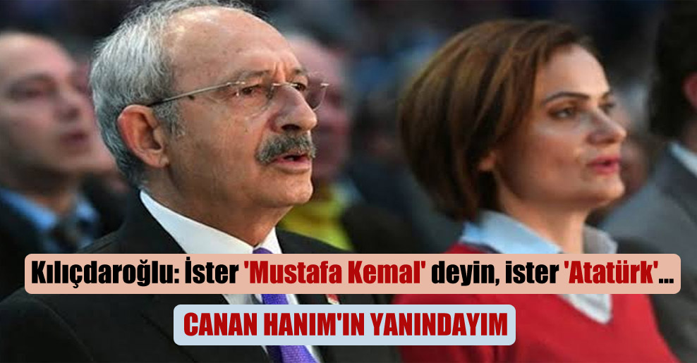 Kılıçdaroğlu: İster ‘Mustafa Kemal’ deyin, ister ‘Atatürk’… Canan Hanım’ın yanındayım