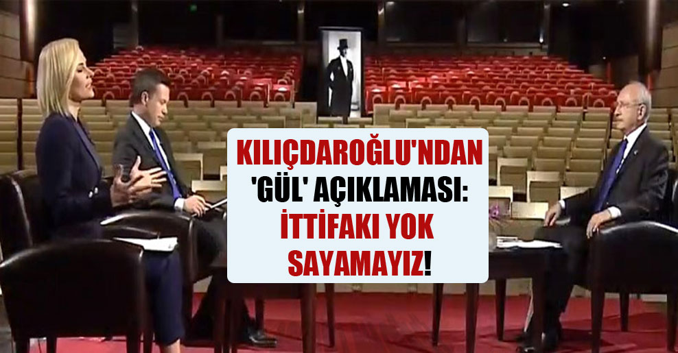 Kılıçdaroğlu’ndan ‘Gül’ açıklaması: İttifakı yok sayamayız!