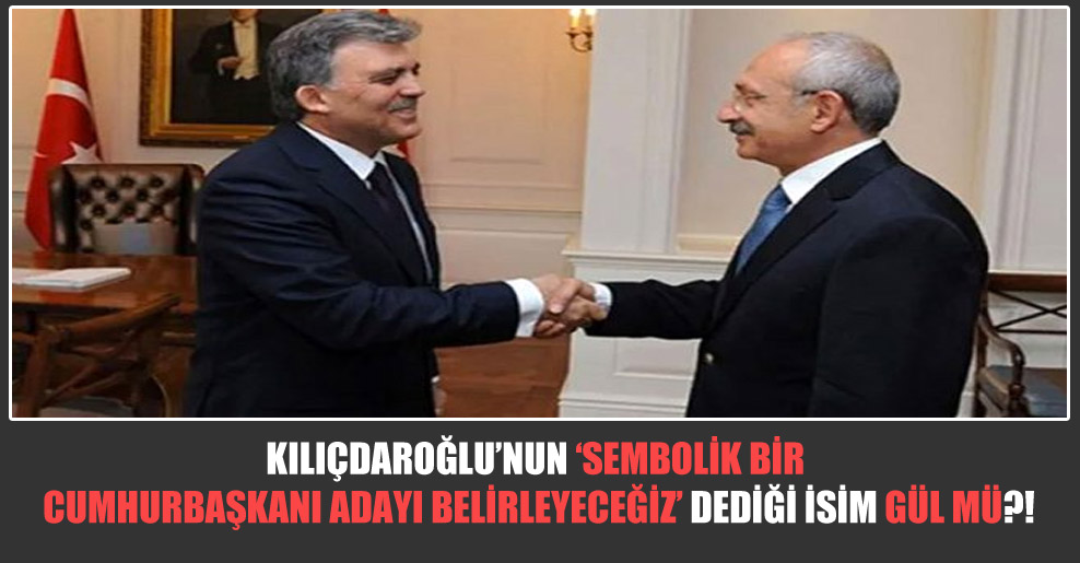 Kılıçdaroğlu‘nun sembolik bir Cumhurbaşkanı adayı belirleyeceğiz dediği isim Gül mü?!