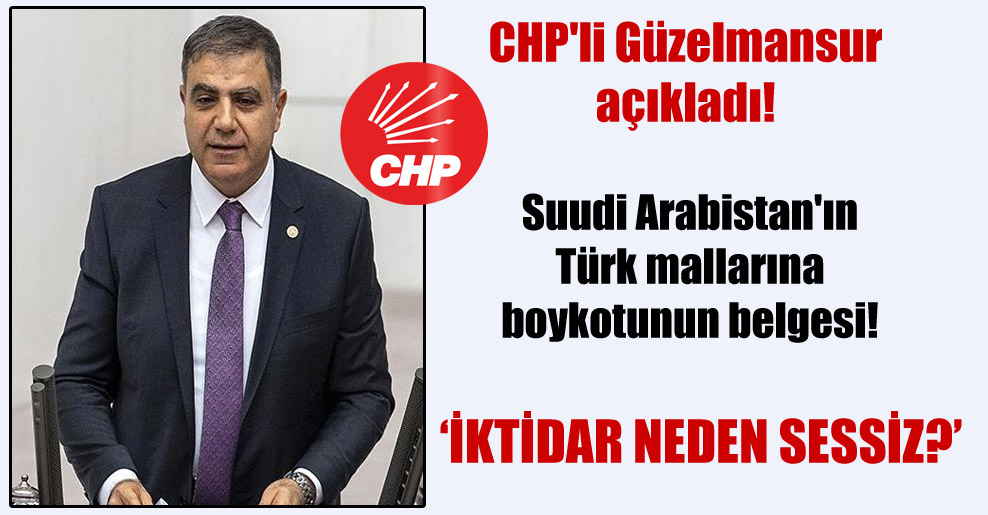 CHP’li Güzelmansur açıkladı! Suudi Arabistan’ın Türk mallarına boykotunun belgesi!