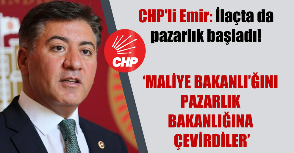 CHP’li Emir: İlaçta da pazarlık başladı!