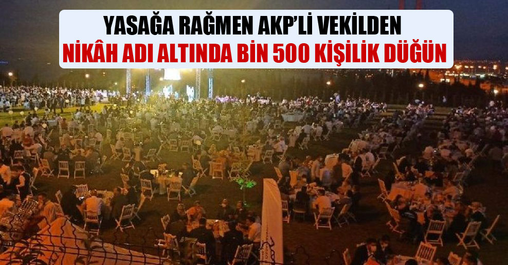 Yasağa rağmen AKP’li vekilden nikâh adı altında bin 500 kişilik düğün