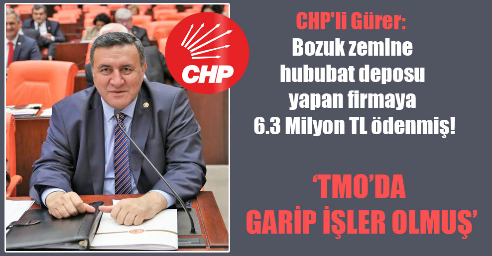 CHP’li Gürer: Bozuk zemine hububat deposu yapan firmaya 6.3 Milyon TL ödenmiş!