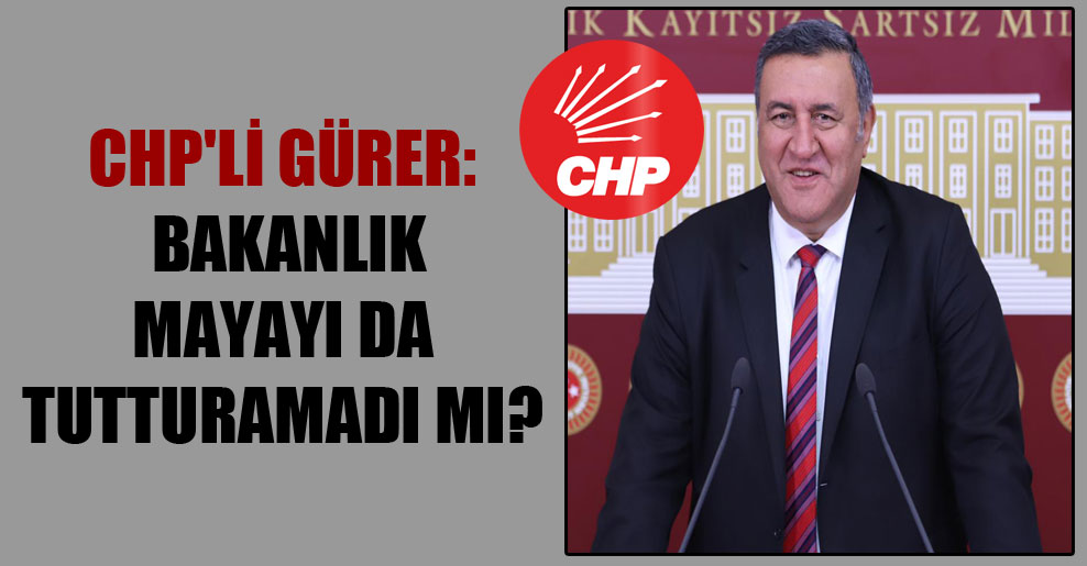 CHP’li Gürer: Bakanlık mayayı da tutturamadı mı?