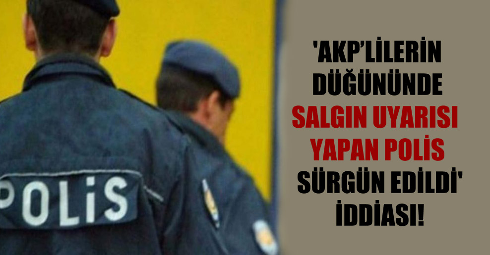 ‘AKP’lilerin düğününde salgın uyarısı yapan polis sürgün edildi’ iddiası!