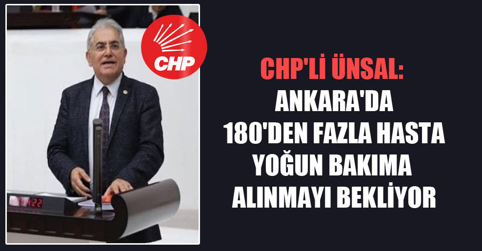 CHP’li Ünsal: Ankara’da 180’den fazla hasta yoğun bakıma alınmayı bekliyor