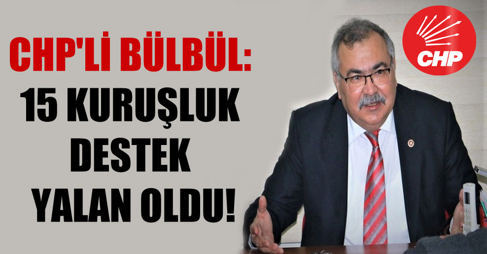 CHP’li Bülbül: 15 kuruşluk destek yalan oldu!