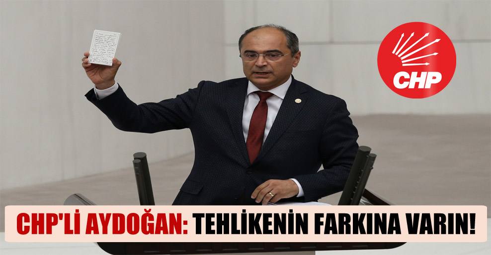 CHP’li Aydoğan: Tehlikenin farkına varın!