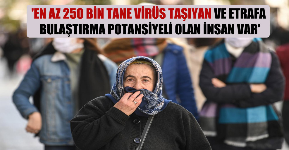‘En az 250 bin tane virüs taşıyan ve etrafa bulaştırma potansiyeli olan insan var’