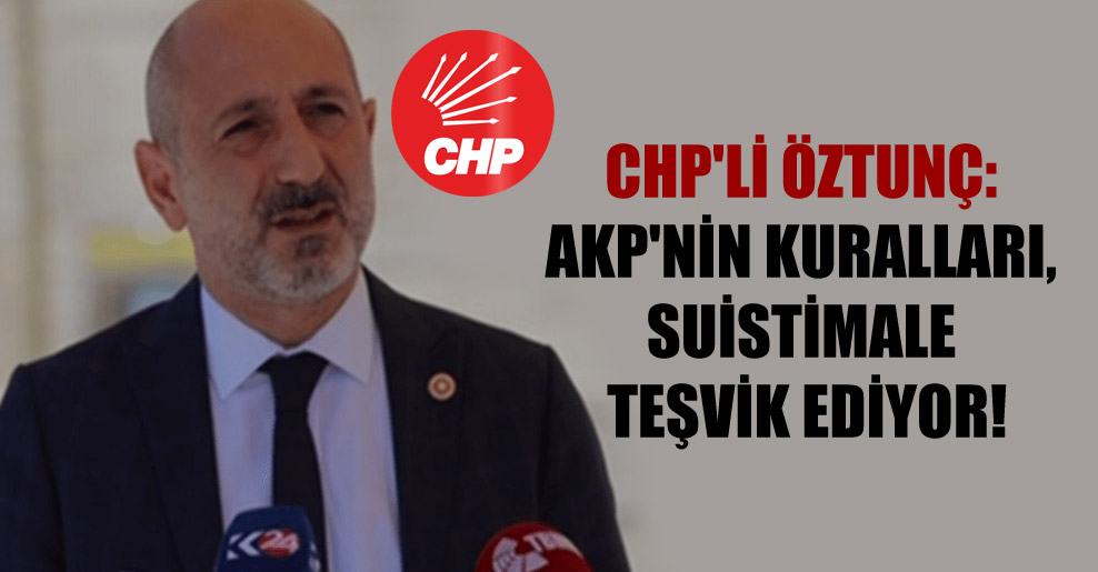 CHP’li Öztunç: AKP’nin kuralları, suistimale teşvik ediyor!