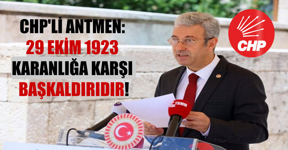 CHP’li Antmen: 29 Ekim 1923 karanlığa karşı başkaldırıdır!