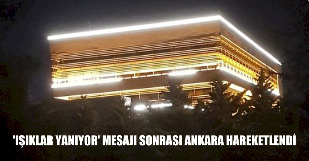 ‘Işıklar yanıyor’ mesajı sonrası Ankara hareketlendi