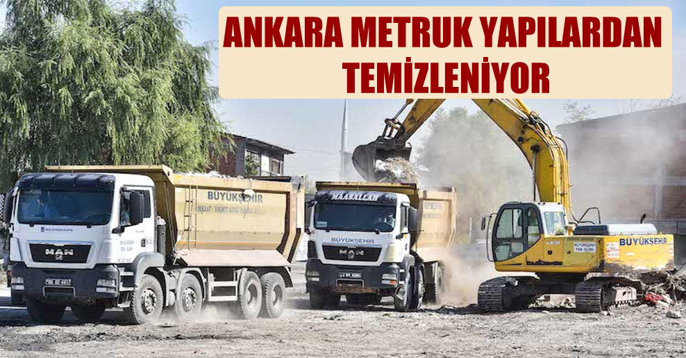 Ankara metruk yapılardan temizleniyor