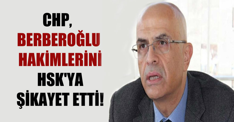 CHP Berberoğlu hakimlerini HSK’ya şikayet etti!