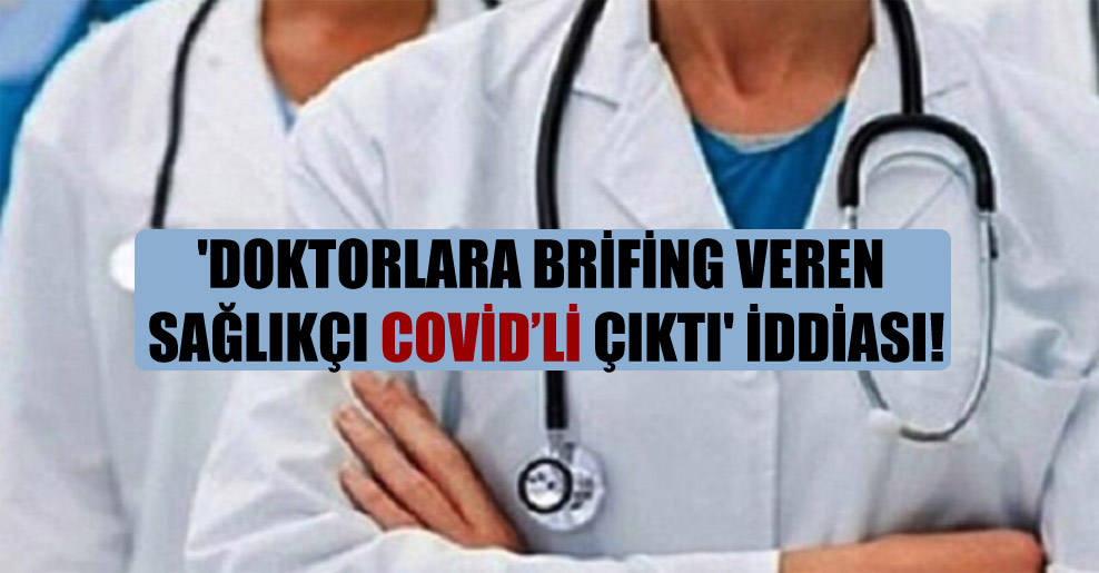 ‘Doktorlara brifing veren sağlıkçı Covid’li çıktı’ iddiası!