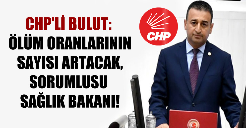 CHP’li Bulut: Ölüm oranlarının sayısı artacak, sorumlusu Sağlık Bakanı!