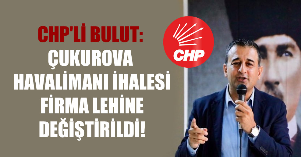 CHP’li Bulut: Çukurova Havalimanı ihalesi firma lehine değiştirildi!