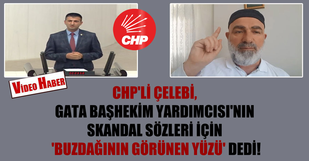 CHP’li Çelebi, GATA Başhekim Yardımcısı’nın skandal sözleri için ‘buzdağının görünen yüzü’ dedi!