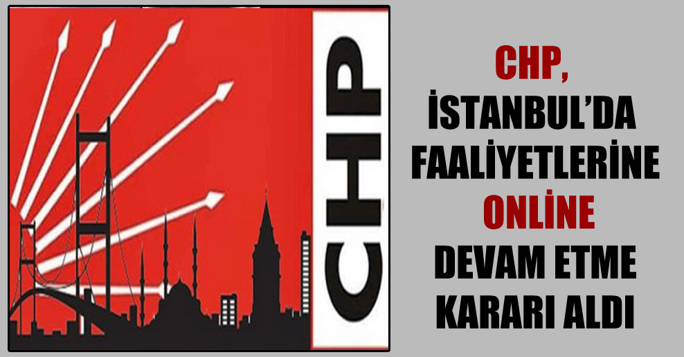 CHP, İstanbul’da faaliyetlerine online devam etme kararı aldı