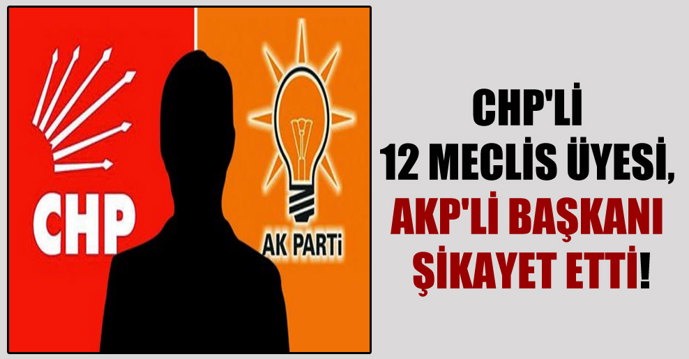 CHP’li 12 meclis üyesi, AKP’li başkanı şikayet etti!