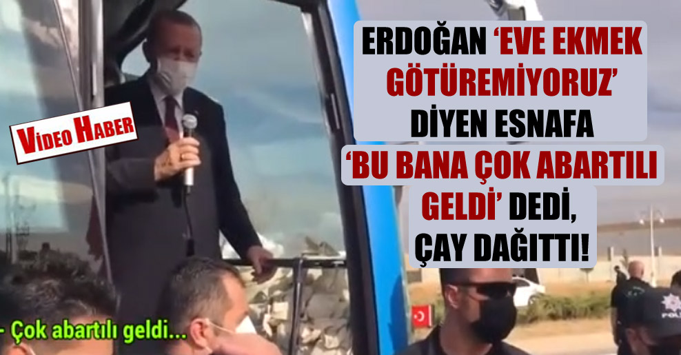Erdoğan ‘Eve ekmek götüremiyoruz’ diyen esnafa ‘Bu bana çok abartılı geldi’ dedi, çay dağıttı!