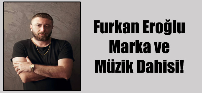 Furkan Eroğlu Marka ve Müzik Dahisi!