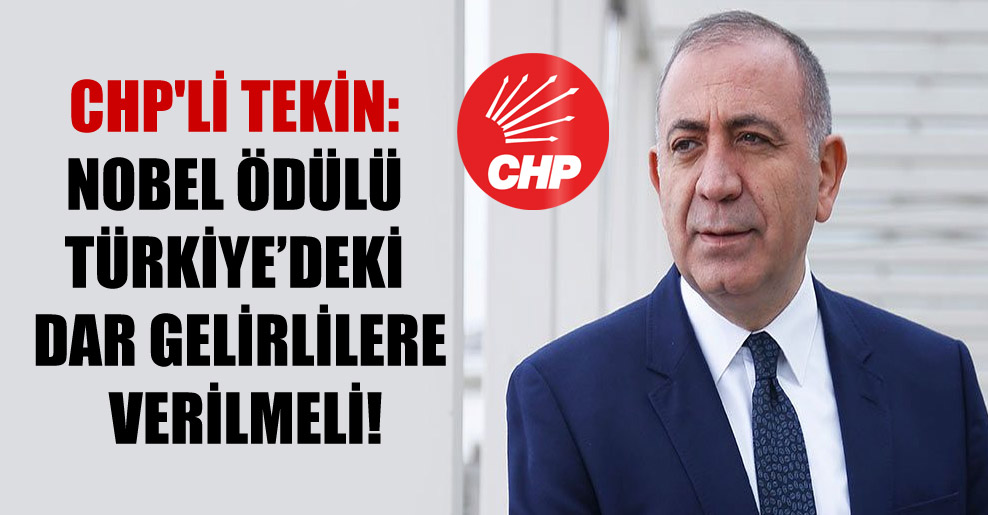 CHP’li Tekin: Nobel ödülü Türkiye’deki dar gelirlilere verilmeli!