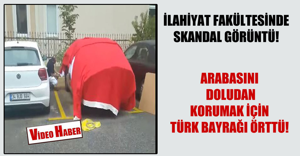 İlahiyat fakültesinde skandal görüntü! Arabasını doludan korumak için Türk bayrağı örttü!