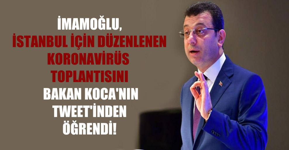 İmamoğlu, İstanbul için düzenlenen Koronavirüs toplantısını Bakan Koca’nın tweet’inden öğrendi!
