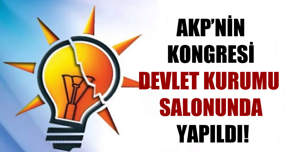 AKP’nin kongresi devlet kurumu salonunda yapıldı!